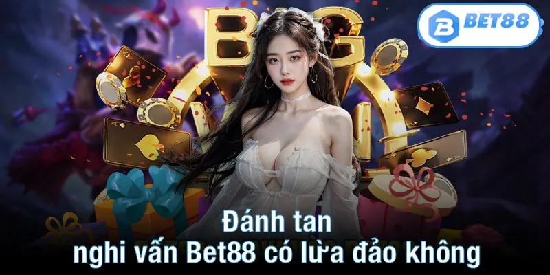 Đánh tan nghi vấn Bet88 có lừa đảo không