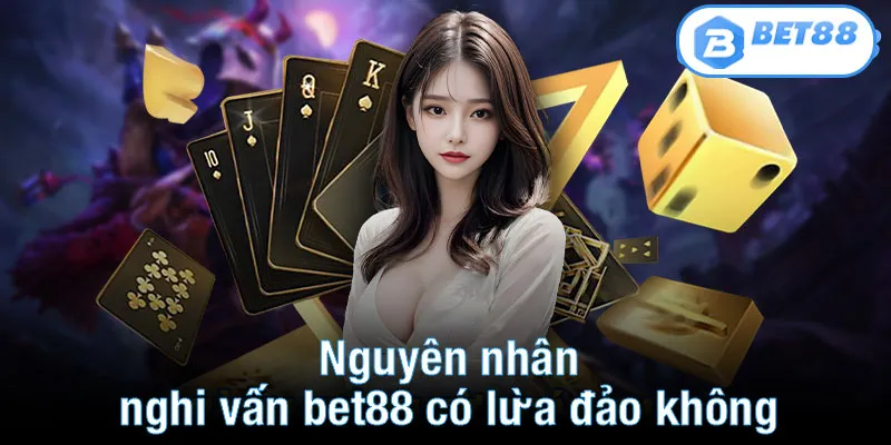 Nguyên nhân nghi vấn bet88 có lừa đảo không xuất hiện