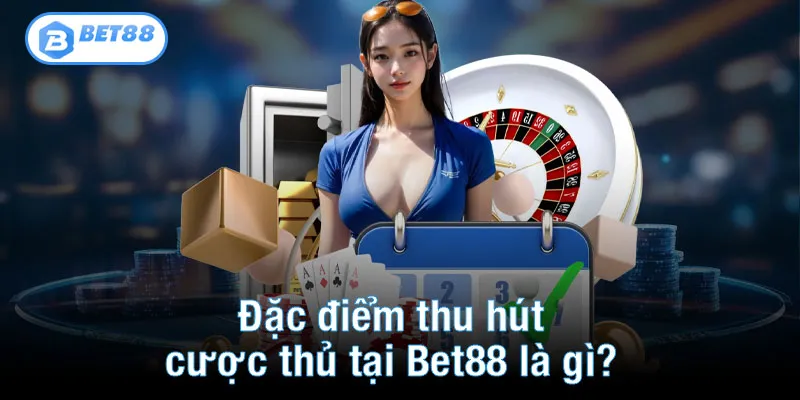 Đặc điểm thu hút cược thủ tại Bet88 là gì?