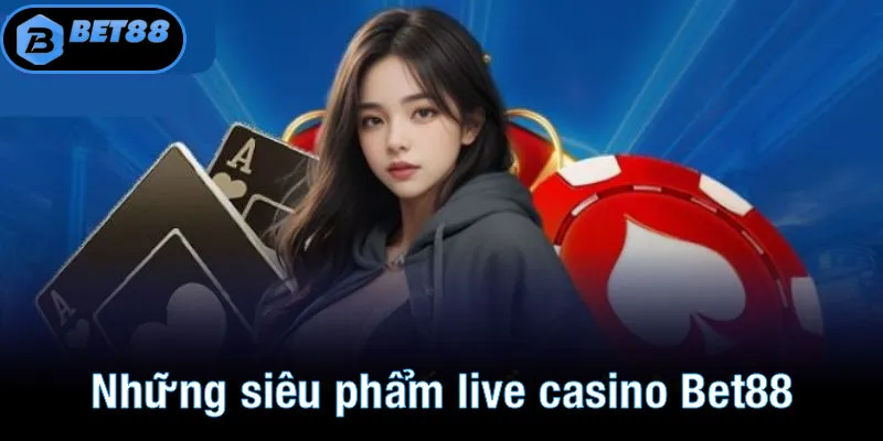 Những siêu phẩm live casino Bet88 thu hút nhất