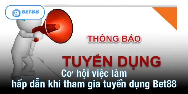 Cơ hội việc làm hấp dẫn khi tham gia tuyển dụng Bet88