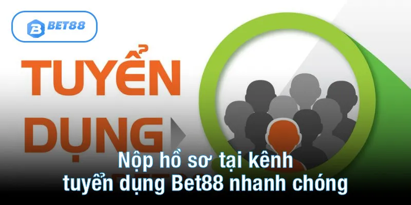 Nộp hồ sơ tại kênh tuyển dụng Bet88 nhanh chóng